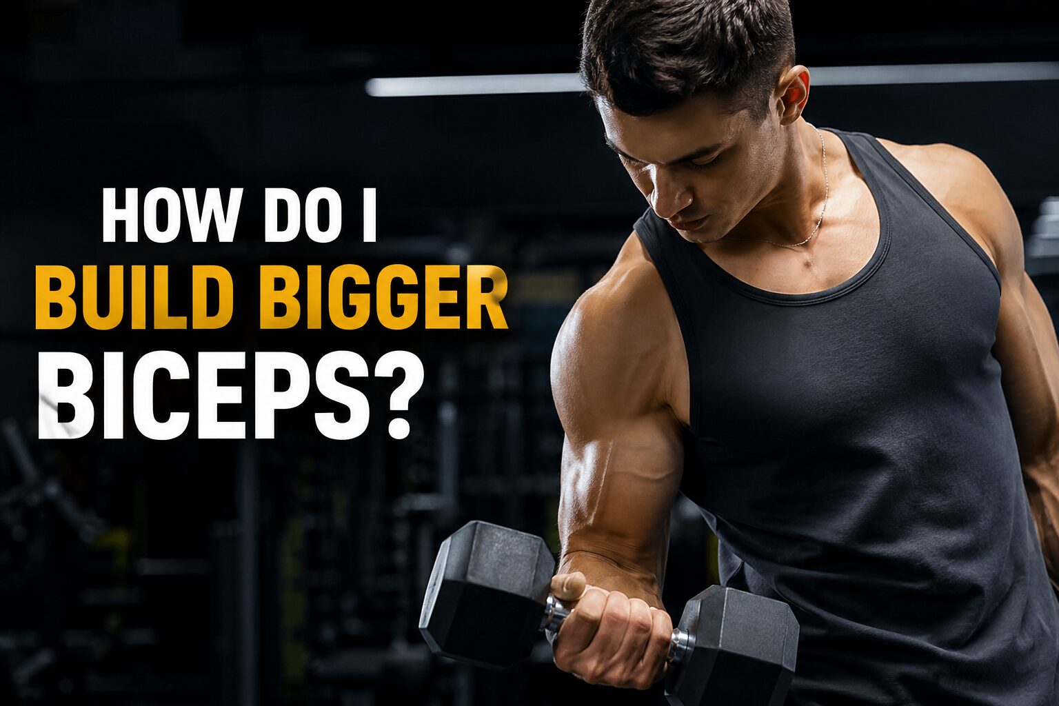 How Do I Build Bigger Biceps? Complete Guide for Beginners